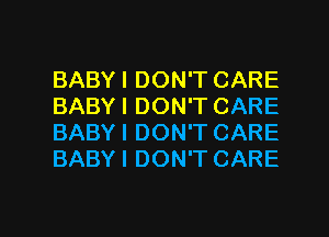 BABY I DON'T CARE
BABYI DON'T CARE
BABYI DON'T CARE
BABYI DON'T CARE

g