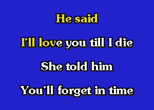 He said

I'll love you till Idie

She told him

You'll forget in time