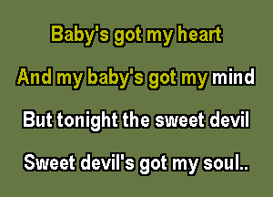 Baby's got my heart
And my baby's got my mind

But tonight the sweet devil

Sweet devil's got my soul..