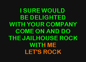 I SURE WOULD
BE DELIGHTED
WITH YOUR COMPANY
COME ON AND DO
THEJAILHOUSE ROCK
WITH ME
LET'S ROCK