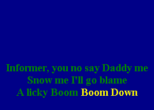 Informer, you no say Daddy me
Snowr me I'll go blame
A licky Boom Boom Down