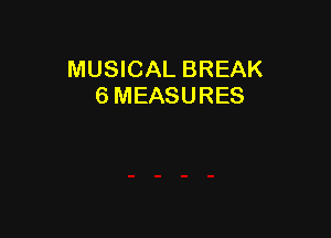 MUSICAL BREAK
6 MEASURES