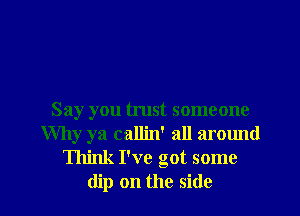 Say you trust someone
Why ya callin' all around
Think I've got some

dip on the side I