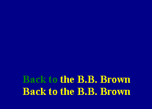 Back to the BB. Brown
Back to the BB. Brown