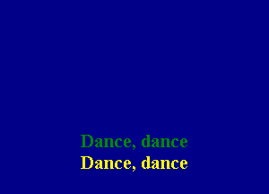 Dance, dance
Dance, dance
