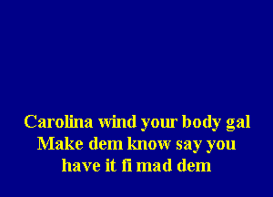 Carolina wind your body gal
Make dem know say you
have it f1 mad dem
