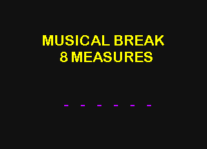 MUSICAL BREAK
8 MEASURES