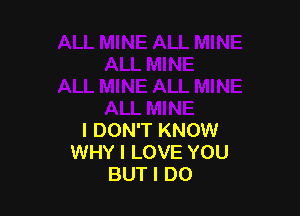 I DON'T KNOW
WHY I LOVE YOU
BUT I DO