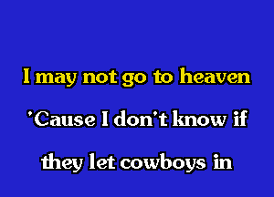 I may not go to heaven
'Cause I don't know if

they let cowboys in