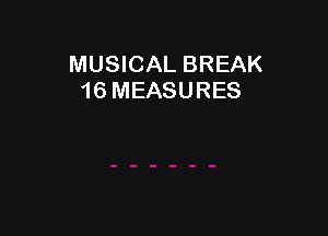 MUSICAL BREAK
16 MEASURES