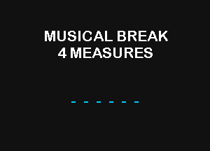 MUSICAL BREAK
4 MEASURES