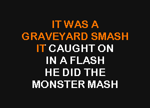 IT WAS A
GRAVEYARD SMASH
IT CAUGHT ON

IN A FLASH
HE DID THE
MONSTER MASH