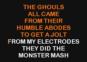 THEGHOULS
ALL CAME
FROM THEIR
HUMBLE ABODES
T0 GETAJOLT
FROM MY ELECTRODES
THEY DID THE
MONSTER MASH