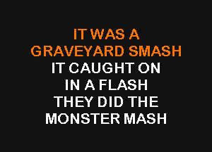 IT WAS A
GRAVEYARD SMASH
IT CAUGHT ON

IN A FLASH
THEY DID THE
MONSTER MASH