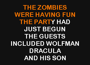 THEZOMBIES
WERE HAVING FUN
THE PARTY HAD
JUST BEGUN
THEGUESTS
INCLUDED WOLFMAN
DRACULA
AND HIS SON