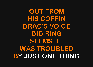 OUT FROM
HIS COFFIN
DRAC'S VOICE

DID RING
SEEMS HE
WAS TROUBLED
BY JUST ONE THING