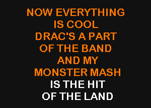 NOW EVERYTHING
IS COOL
DRAC'S A PART
OF THE BAND

AND MY
MONSTER MASH
IS THE HIT
OF THE LAND