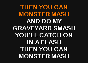THEN YOU CAN
MONSTER MASH
AND DO MY
GRAVEYARD SMASH
YOU'LL CATCH ON
IN A FLASH

THEN YOU CAN
MONSTER MASH l