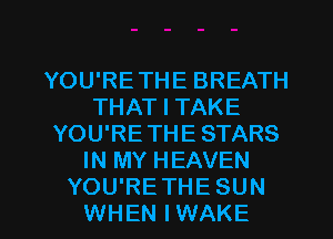 YOU'RETHE BREATH
THAT I TAKE
YOU'RETHE STARS
IN MY HEAVEN

YOU'RETHE SUN
WHEN IWAKE l