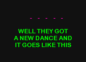 WELL THEY GOT
A NEW DANCE AND
ITGOES LIKETHIS