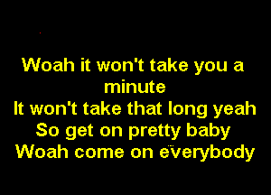 Woah it won't take you a
minute
It won't take that long yeah
So get on pretty baby
Woah come on e'Verybody