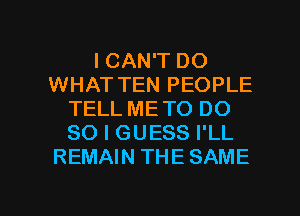 I CAN'T DO
WHAT TEN PEOPLE
TELL ME TO DO
SO I GUESS I'LL
REMAIN THE SAME

g