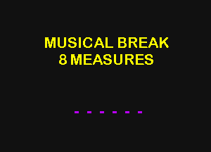 MUSICAL BREAK
8 MEASURES