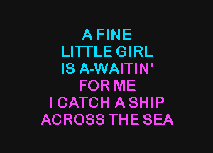 A FINE
LITTLE GIRL
IS A-WAITIN'

FOR ME
I CATCH A SHIP
ACROSS THE SEA