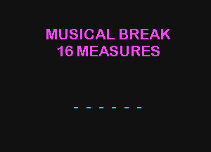 MUSICAL BREAK
16 MEASURES