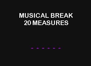 MUSICAL BREAK
20 MEASURES