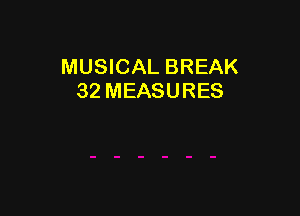 MUSICAL BREAK
32 MEASURES