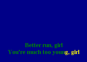 Better run, girl
You're much too 011110, Girl
3 a