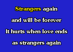 Strangers again
and will be forever
It hurts when love ends

as strangers again