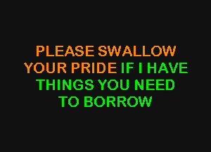 PLEASE SWALLOW
YOUR PRIDE IF I HAVE
THINGS YOU NEED
TO BORROW

g