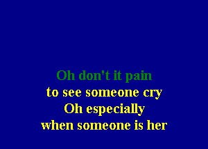 Oh don't it pain
to see someone cry
Oh especially
when someone is her