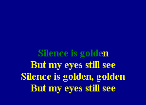 Silence is golden
But my eyes still see
Silence is golden, golden
But my eyes still see