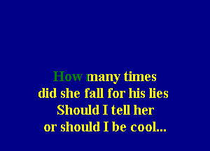 How many times
(lid she fall for his lies
Should I tell her
or should I be cool...