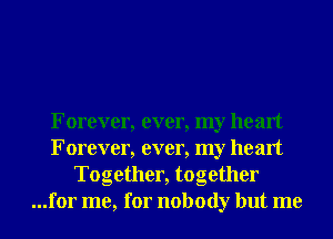 Forever, ever, my heart
Forever, ever, my heart
Together, together
...for me, for nobody but me