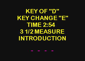 KEY OF D
KEY CHANGE E
TIME 2254

3 1f2 MEASURE
INTRODUCTION