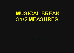 MUSICAL BREAK
3 1I2 MEASURES