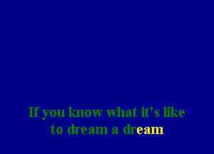 If you know what it's like
to dream a dream