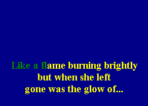 Like a name burning brightly
but When she left
gone was the glowr of...