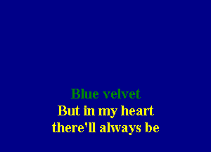 Blue velvet
But in my heart
there'll always be