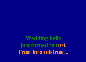 Wedding bells
just turned to rust
Trust into mistrust...
