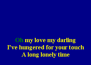 Oh my love my darling
I've hungered for your touch
A long lonely time