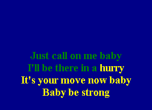 Just call on me baby
I'll be there in a hurry
It's your move now baby
Baby be strong