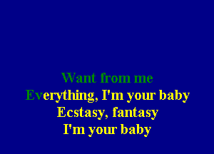 Want from me
Everything, I'm your baby
Ecstasy, fantasy
I'm your baby