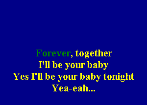 Forever, together
I'll be your baby
Yes I'll be your baby tonight
Yca-eah...