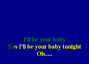 I'll be your baby
Yes I'll be your baby tonight
Oh .....