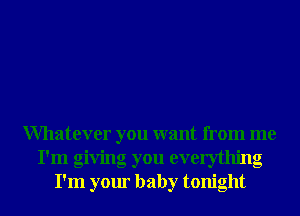 Whatever you want from me
I'm giving you everything
I'm your baby tonight